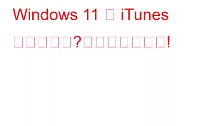 Windows 11 で iTunes が開かない?これが修正です!