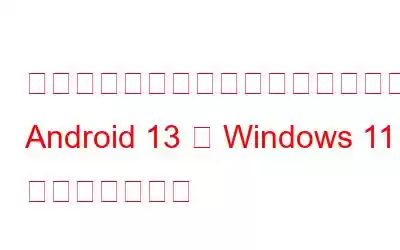 信じられないかもしれませんが、あなたの Android 13 は Windows 11 を実行できます