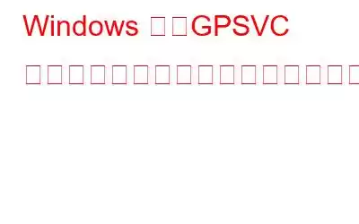 Windows の「GPSVC を待ってください」ループとは何ですか?その解決方法は何ですか?