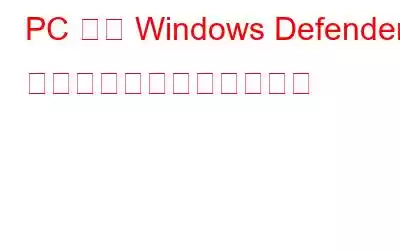 PC 上の Windows Defender 保護履歴をクリアする方法