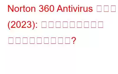 Norton 360 Antivirus レビュー (2023): 最高のセキュリティ ソフトウェアですか?