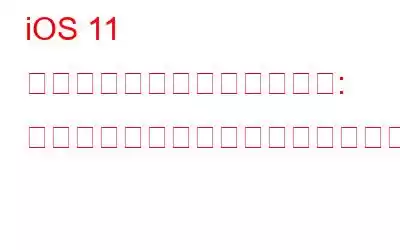 iOS 11 について知っておくべきこと: サイズ、互換性のあるデバイス、インストール方法