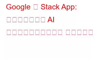 Google の Stack App: まったく新しい AI ベースのドキュメント スキャナー