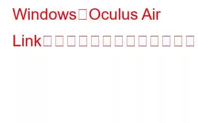 WindowsでOculus Air Linkが動作しない問題を修正する方法