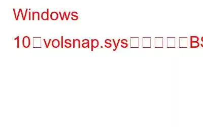 Windows 10でvolsnap.sysが失敗したBSODエラーを修正する方法