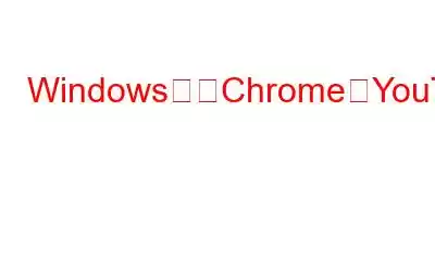 Windows上のChromeでYouTubeオーディオの途切れを修正する方法