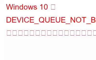 Windows 10 で DEVICE_QUEUE_NOT_BUSY エラーをトラブルシューティングする方法