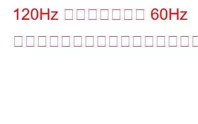 120Hz ディスプレイと 60Hz ディスプレイのどちらが優れているのか