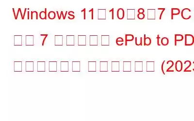 Windows 11、10、8、7 PC 用の 7 つのベスト ePub to PDF コンバーター ソフトウェア (2023)