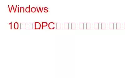 Windows 10で「DPCウォッチドッグ違反エラー」を修正する方法