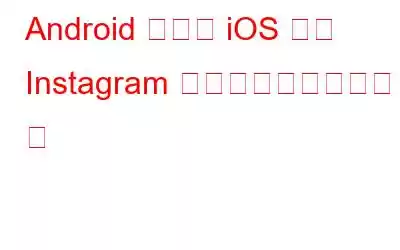 Android および iOS 向け Instagram のベスト代替アプリ 8 選