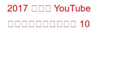 2017 年まで YouTube で最も人気のある動画 10