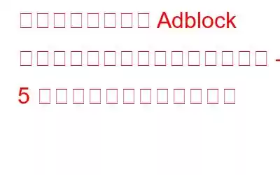 カリカリロールで Adblock が機能しない問題を修正する方法 – 5 つのベストソリューション