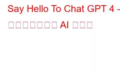 Say Hello To Chat GPT 4 – よりスマートな AI ボット