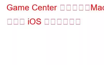 Game Center とは何か、Mac および iOS での使用方法