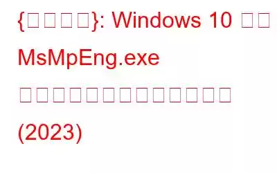 {修正済み}: Windows 10 での MsMpEng.exe のディスク使用量が多い問題 (2023)