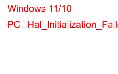 Windows 11/10 PCでHal_Initialization_Failedエラーを修正する方法