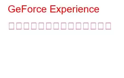 GeForce Experience が開かない問題を解決する方法