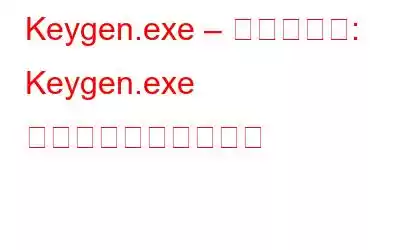 Keygen.exe – 削除ガイド: Keygen.exe を削除する最良の方法