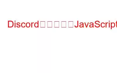 Discordの致命的なJavaScriptエラー?素早く簡単な手順で修正
