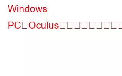 Windows PCにOculusソフトウェアがインストールされない問題を修正する方法
