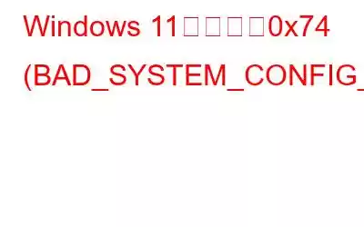 Windows 11でエラー0x74 (BAD_SYSTEM_CONFIG_INFO)を修正する方法?