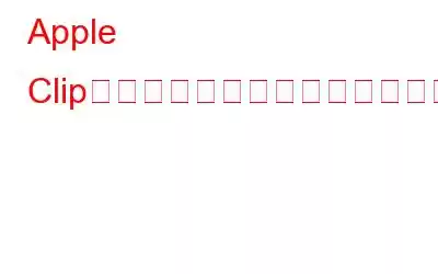 Apple Clipを使ってビデオや写真に字幕や素晴らしい効果を追加する方法
