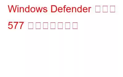 Windows Defender エラー 577 を修正する方法