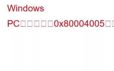 Windows PCで「エラー0x80004005」を修正する方法