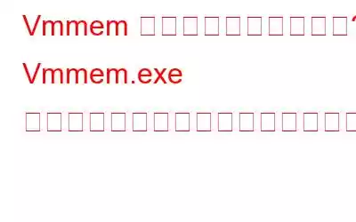 Vmmem プロセスとは何ですか? Vmmem.exe の高いメモリ使用量を修正する方法