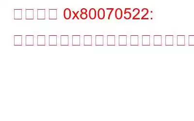 「エラー 0x80070522: 必要な特権がユーザーに保持されていません」を修正する方法