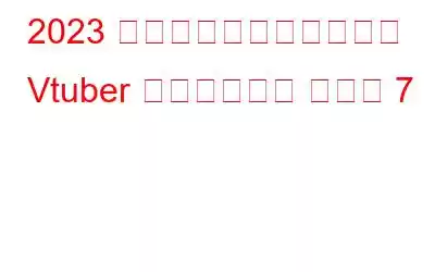 2023 年のストリーミング向け Vtuber ソフトウェア トップ 7