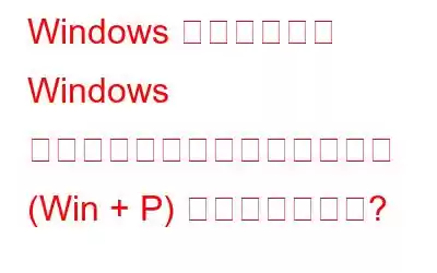 Windows で動作しない Windows プロジェクトのショートカット (Win + P) を修正する方法?