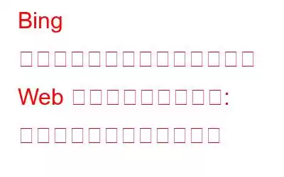 Bing のエキサイティングな新機能が Web 探索の方法を変える: その方法は次のとおりです