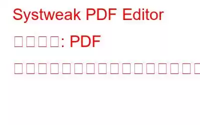 Systweak PDF Editor レビュー: PDF 編集ニーズに大きな変革をもたらす?