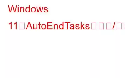 Windows 11でAutoEndTasksを有効/無効にする方法