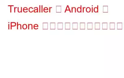 Truecaller は Android と iPhone での通話録音を復元します