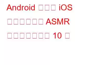 Android および iOS 向けのベスト ASMR アプリとゲーム 10 選