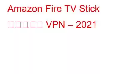 Amazon Fire TV Stick 向けベスト VPN – 2021