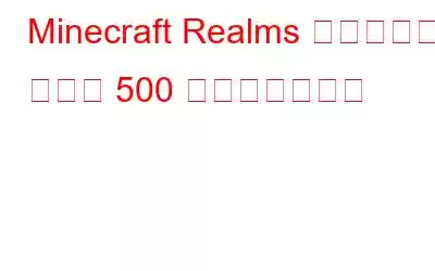 Minecraft Realms 内部サーバー エラー 500 を修正する方法