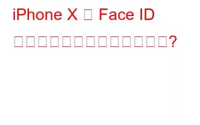 iPhone X の Face ID が機能しないのはなぜですか?