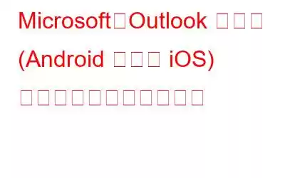 Microsoft、Outlook アプリ (Android および iOS) に認証モジュールを導入