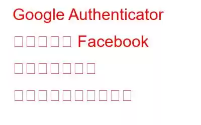 Google Authenticator を使用して Facebook のセキュリティ コードを生成する方法