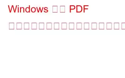 Windows では PDF 内のテキストを選択または強調表示することができませんか?修正方法は次のとおりです