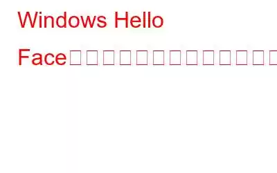 Windows Hello Faceと互換性のあるカメラが見つからなかった問題を修正する方法