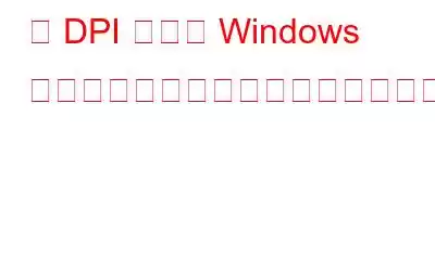 高 DPI 画面の Windows スケーリングの問題を修正する方法