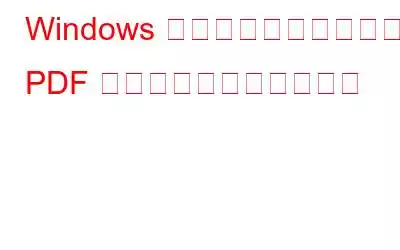 Windows で破損または破損した PDF ファイルを修復する方法