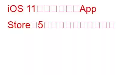 iOS 11で刷新されたApp Storeの5つの素晴らしい新機能