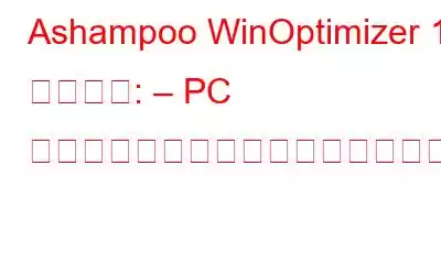 Ashampoo WinOptimizer 18 レビュー: – PC のパフォーマンスを最適化および向上させる