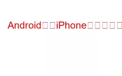 AndroidからiPhoneに連絡先を転送する方法